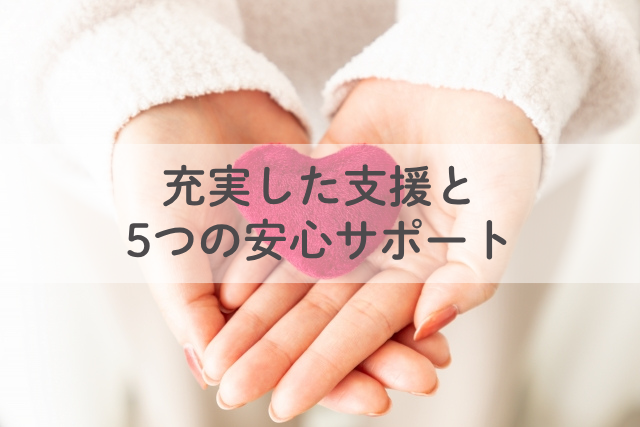 充実した支援と５つの安心サポート